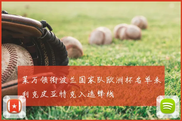 莱万领衔波兰国家队欧洲杯名单米利克皮亚特克入选锋线