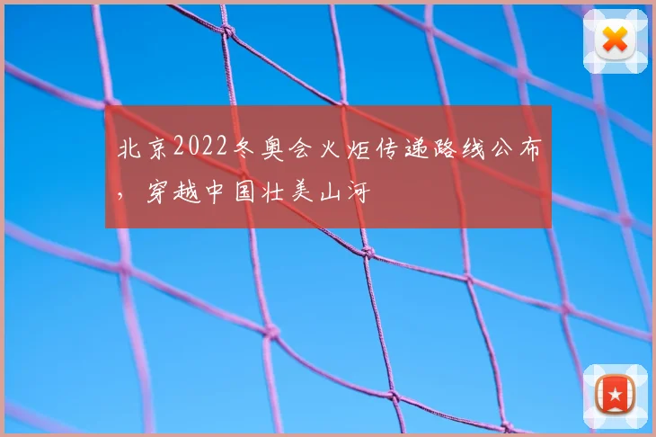 北京2022冬奥会火炬传递路线公布，穿越中国壮美山河