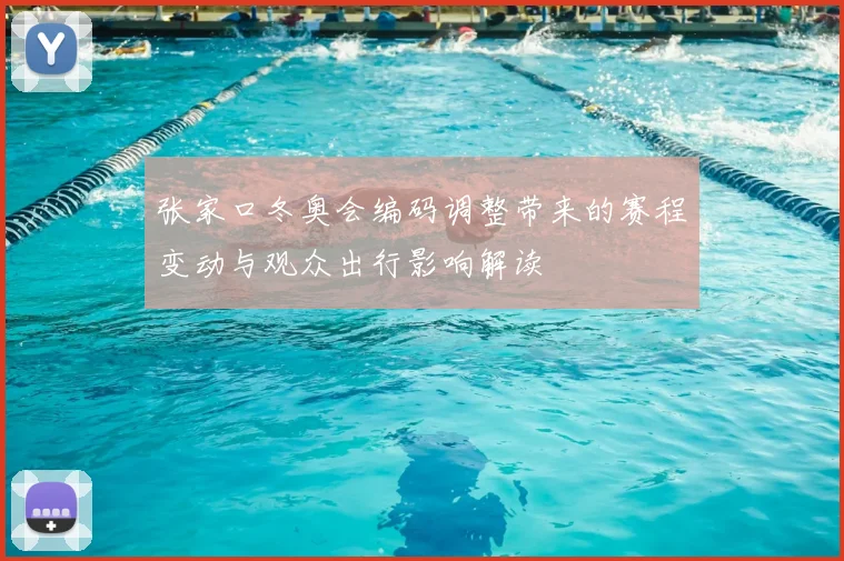 张家口冬奥会编码调整带来的赛程变动与观众出行影响解读