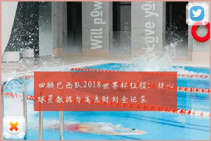 回顾巴西队2018世界杯征程：核心球员数据与高光时刻全记录