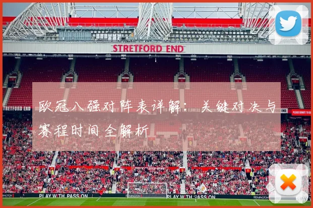 欧冠八强对阵表详解：关键对决与赛程时间全解析