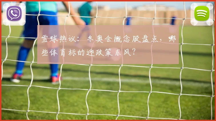 雪球热议：冬奥会概念股盘点，哪些体育标的迎政策东风？