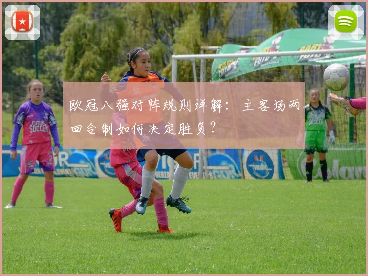 欧冠八强对阵规则详解：主客场两回合制如何决定胜负？