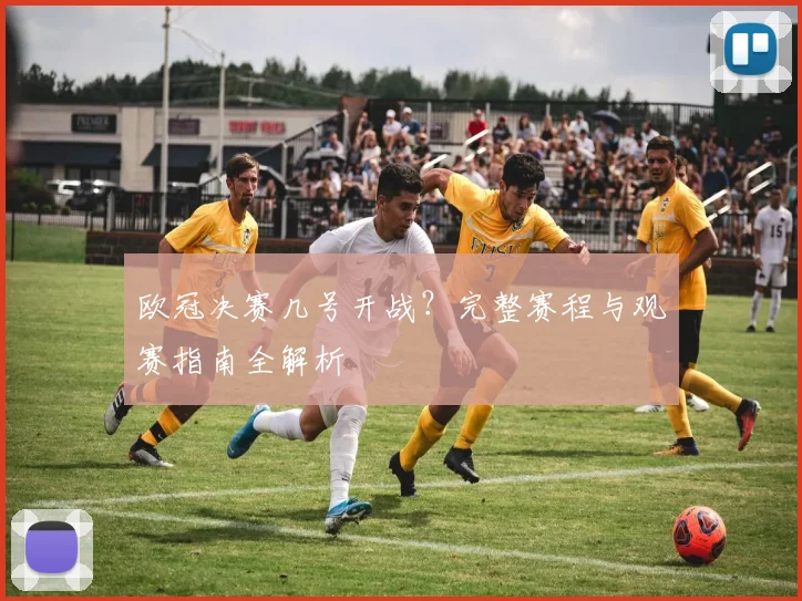 欧冠决赛几号开战？完整赛程与观赛指南全解析