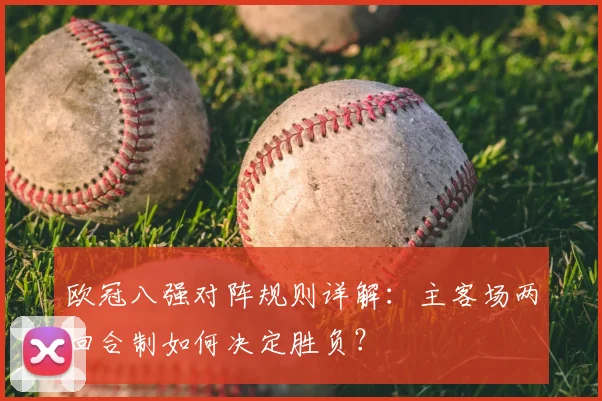 欧冠八强对阵规则详解：主客场两回合制如何决定胜负？