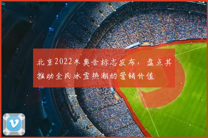 北京2022冬奥会标志发布，盘点其推动全民冰雪热潮的营销价值