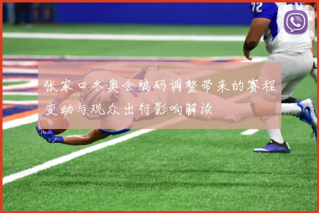 张家口冬奥会编码调整带来的赛程变动与观众出行影响解读