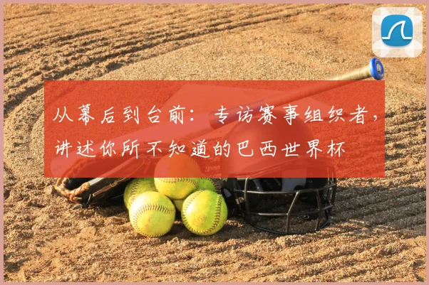 从幕后到台前：专访赛事组织者，讲述你所不知道的巴西世界杯