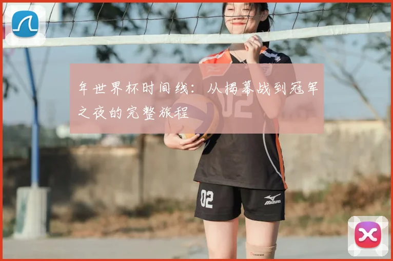 年世界杯时间线：从揭幕战到冠军之夜的完整旅程