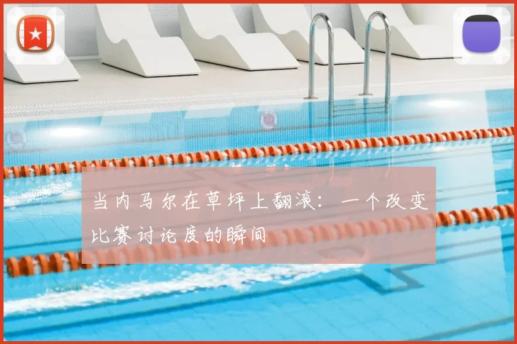 当内马尔在草坪上翻滚:一个改变比赛讨论度的瞬间