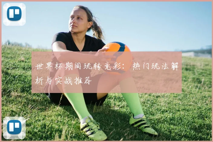 世界杯期间玩转竞彩：热门玩法解析与实战推荐
