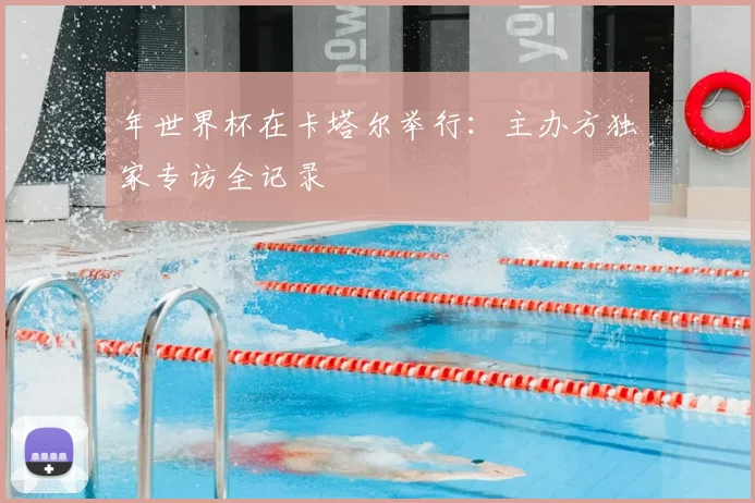 年世界杯在卡塔尔举行:主办方独家专访全记录