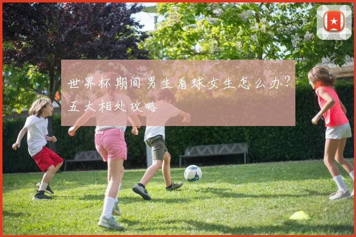 世界杯期间男生看球女生怎么办?五大相处攻略