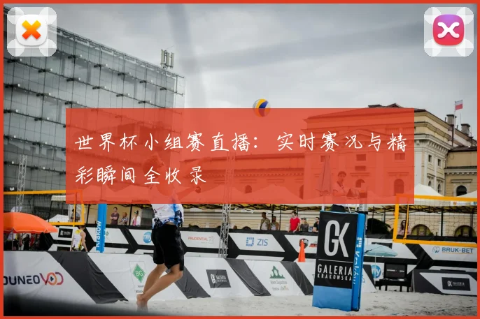 世界杯小组赛直播：实时赛况与精彩瞬间全收录