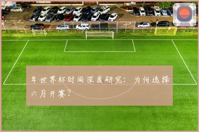 年世界杯时间深度研究：为何选择六月开赛？